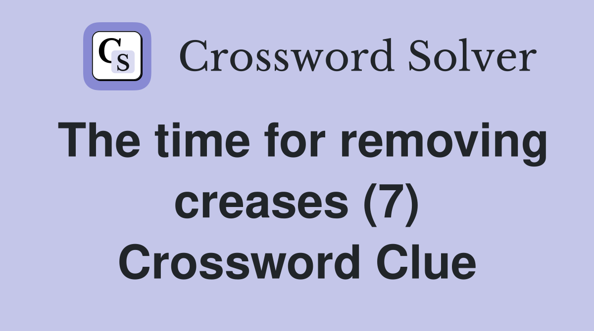 The time for removing creases (7) Crossword Clue Answers Crossword